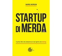Libri Mario Moroni - Startup Di Merda. Il Primo Libro Da Comprare Se Vuoi Aprire