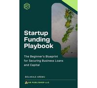 Startup Funding Playbook: The Beginner’s Blueprint for Securing Business Loans and Capital
