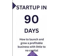 Startup in 90days: How to Launch and Grow a Profitable Business with Little to No Capital