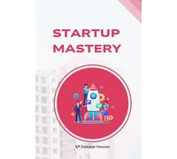 Startup Mastery: The Ultimate Guide to Building, Scaling, and Sustaining a Successful Startup, Proven Strategies for Growth, Innovation, and Market Domination