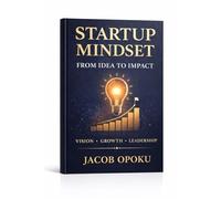 Startup Mindset: From Idea to Impact How to Launch, Grow, and Scale Your Business with Purpose