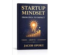 Startup Mindset: From Idea to Impact How to Launch, Grow, and Scale Your Business with Purpose