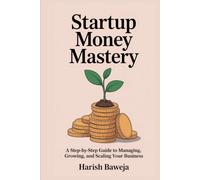 Startup Money Mastery: A Step by Step Guide to Managing, Growing, and Scaling Your Business