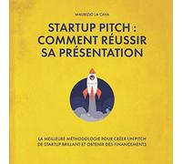 STARTUP PITCH : COMMENT RÉUSSIR SA PRÉSENTATION: LA MEILLEURE MÉTHODOLOGIE POUR CRÉER UN PITCH DE STARTUP BRILLANT ET OBTENIR DES FINANCEMENTS