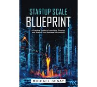 Startup Scale Blueprint: A Practical Guide to Launching, Growing, and Scaling Your Business Successfully.