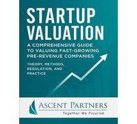 Startup Valuation: A Comprehensive Guide to Valuing Fast-Growing Pre-Revenue Companies: Theory, Methods, Regulation, and Practice