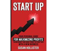 Startup: Your Personal Guide For Maximizing Profits, Saving Money and Doing Things The Right Way With A New Business