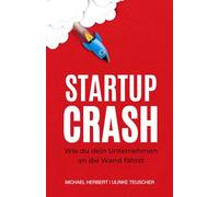 StartupCrash: Wie du dein Unternehmen an die Wand fährst... oder aus den Fehlern gescheiterter Startups lernst