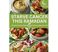 Starve Cancer This Ramadan: 101 Quick, Easy & Delicious Anti-Cancer Recipes to Enjoy with Loved Ones