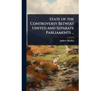 State of the Controversy Betwixt United and Separate Parliaments ...