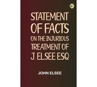 Statement of Facts on the Injurious Treatment of J. Elsee Esq