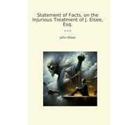 Statement of Facts, on the Injurious Treatment of J. Elsee, Esq.