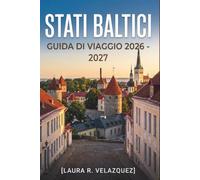 STATI BALTICI GUIDA DI VIAGGIO 2026 - 2027: Estonia, Lettonia e Lituania con Tallinn, Riga, Vilnius, coste panoramiche e vie stradali