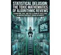 Statistical Delusion: The Toxic Mathematics of Algorithmic Reviews: Algorithms, Bias, and the Illusion of Excellence in Modern Corporate Human Resources
