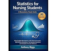 Statistics for Nursing Students: A Biostatistics Study Guide: Plain English Biostatistics with Clinical Examples, 80 Practice Questions, Test Selection Flowcharts, and Complete Formula Reference