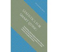 Statistics for Smart Living: Probability, Data Analysis & Better Choices- How to use the power of numbers to make smarter everyday decisions