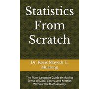 Statistics From Scratch: The Plain-Language Guide to Making Sense of Data, Charts, and Metrics Without the Math Anxiety