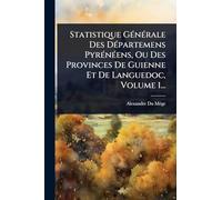 Statistique GÃ(c)nÃ(c)rale Des DÃ(c)partemens PyrÃ(c)nÃ(c)ens, Ou Des Provinces De Guienne Et De Languedoc, Volume 1...