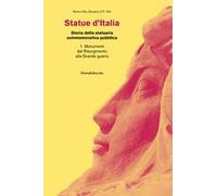 Statue d'Italia. Storia della statuaria commemorativa pubblica. Ediz. a colori. Vol. 1: Monumenti dal Risorgimento alla Grande guerra