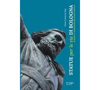 Statue per le vie di Bologna. Sculture e documenti del centro storico