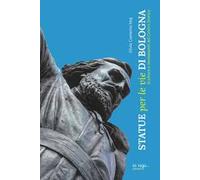 Statue per le vie di Bologna. Sculture e documenti del centro storico