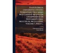 Statuti Della UniversitÃ E Studio Fiorentino Dell'anno Mccclxxxvii Seguiti Da Un'appendice Di Documenti Dall Mcccxx Al Mcccclxxii, Volume 7, Page 1...