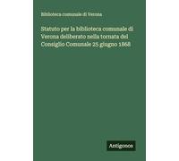 Statuto per la biblioteca comunale di Verona deliberato nella tornata del Consiglio Comunale 25 giugno 1868