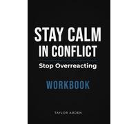Stay Calm in Conflict: A Practical Workbook to Stop Overreacting and Handle Difficult Conversations with Control