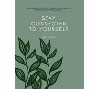 Stay Connected To Yourself: A Workbook For Self-Connection, Healthy Relationships, And Growth