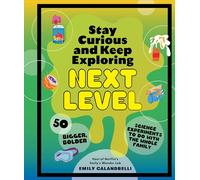 Stay Curious and Keep Exploring: Next Level; 50 Bigger, Bolder Science Experiments to Do With the Whole Family