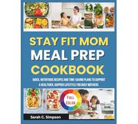 Stay Fit Mom Meal Prep Cookbook: Quick, Nutritious Recipes and Time-Saving Plans to Support a Healthier, Happier Lifestyle for Busy Mothers