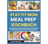 STAY FIT MOM MEAL PREP KOCHBUCH: Schnelle, nahrhafte Rezepte und zeitsparende Pläne zur Unterstützung eines gesünderen, glücklicheren Lebensstils für vielbeschäftigte Mütter