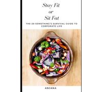 Stay Fit or Sit Fat: The 20-Something's Survival Guide to Corporate Life