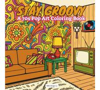 Stay Groovy A 70s Pop Art Coloring Book: A Bold & Easy 1970s Pop Art Coloring Book for Adults and Teens Featuring Retro Interiors, Funky Patterns, and Relaxing Designs