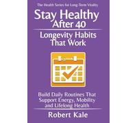 Stay Healthy After 40 - Longevity Habits That Work: Build Daily Routines That Support Energy, Mobility and Lifelong Health