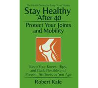 Stay Healthy After 40 - Protect Your Joints and Mobility: How to Keep Your Knees, Hips and Back Flexible and Prevent Stiffness as You Age