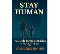 Stay Human: A Guide for Raising Kids in the Age of AI: How to future-proof your family when machines do everything