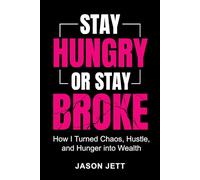Stay Hungry or Stay Broke: How I Turned Chaos, Hustle, and Hunger into Wealth