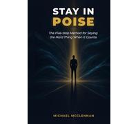 STAY IN POISE: THE FIVE STEP METHOD FOR GETTING YOUR BODY TO SAY THE HARD THING WHEN IT COUNTS