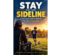 Stay on the Sideline: How to Support Your Soccer Player Without Coaching, Pressuring, or Taking Over