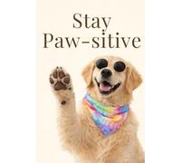 Stay Paw-sitive: Be the Person Your Dog Thinks You Are - An Inspirational Notebook for Dog Lovers, Dreamers & Big Hearts