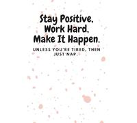 Stay Positive, Work Hard, Make It Happen. Unless You’re Tired, Then Just nap.: Inspirational Journal - Notebook to Write In for Women