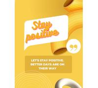 Stay Positive: Your Daily Dose of Uplifting Energy: Empower Your Mindset, Embrace Optimism, and Rise Above Challenges