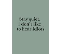 Stay Quiet, I Don’t Like Hearing Idiots: A rude and sarcastic lined journal for office drama and daily nonsense