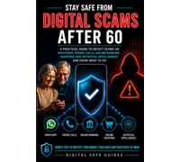 STAY SAFE FROM DIGITAL SCAMS AFTER 60: A Practical Guide to Detect Scams on WhatsApp, Phone Calls, Online Banking, Shopping and Artificial Intelligence - and Know What to Do