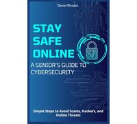 Stay Safe Online: A Senior’s Guide to Cybersecurity: Simple Steps to Avoid Scams, Hackers, and Online Threats