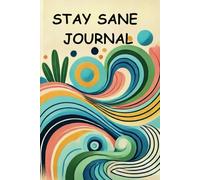 Stay Sane Journal: Prompted And Designed To Help You Navigate Life's Chaos Clear Your Mind Develop Healthy Habits That Bring Calm And Focus To Your Everyday Life