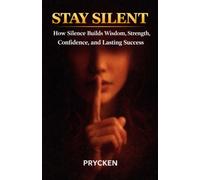 STAY SILENT: How Silence Builds Wisdom, Strength, Confidence, and Lasting Success