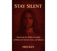 STAY SILENT: Mastering the Hidden Strength of Silence for Success, Peace, and Influence