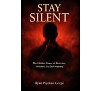 STAY SILENT: The Hidden Power of Restraint, Wisdom, and Self-Mastery